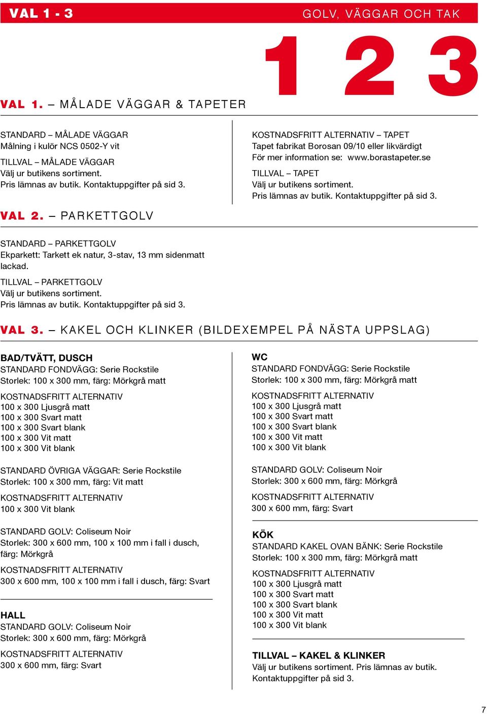 Pris lämnas av butik. Kontaktuppgifter på sid 3. val 2. parkettgolv standard parkettgolv Ekparkett: Tarkett ek natur, 3-stav, 13 mm sidenmatt lackad. Tillval parkettgolv Välj ur butikens sortiment.