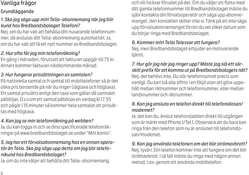 Hur ofta får jag min telefonräkning? En gång i månaden, förutsatt att fakturan uppgår till 75 kr. Annars kommer fakturan nästkommande månad. 3. Hur fungerar prissättningen av samtalen?