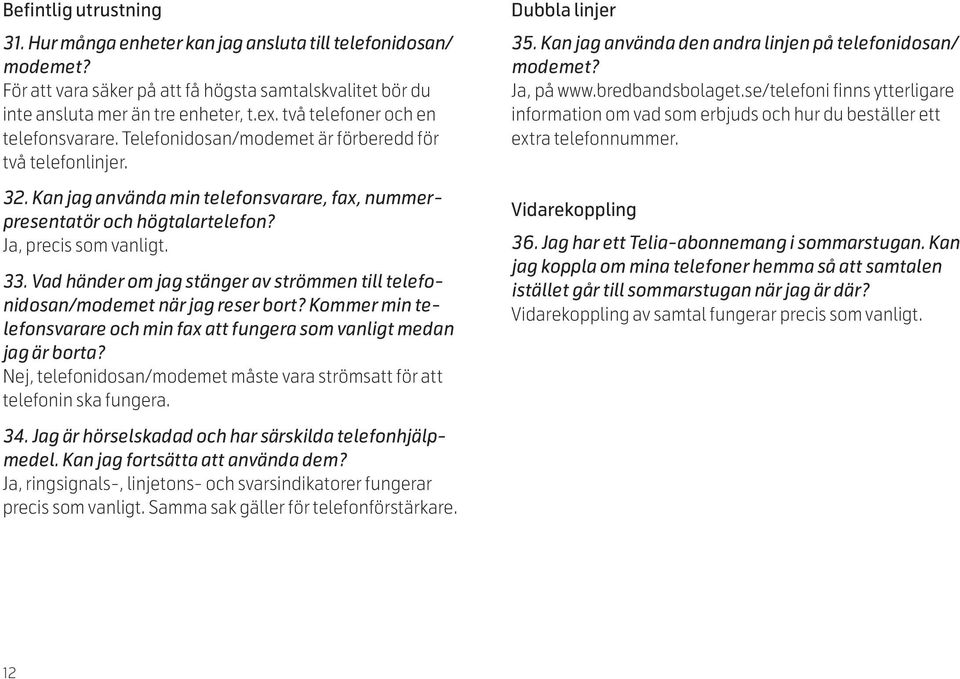 Ja, precis som vanligt. 33. Vad händer om jag stänger av strömmen till telefonidosan/modemet när jag reser bort? Kommer min telefonsvarare och min fax att fungera som vanligt medan jag är borta?