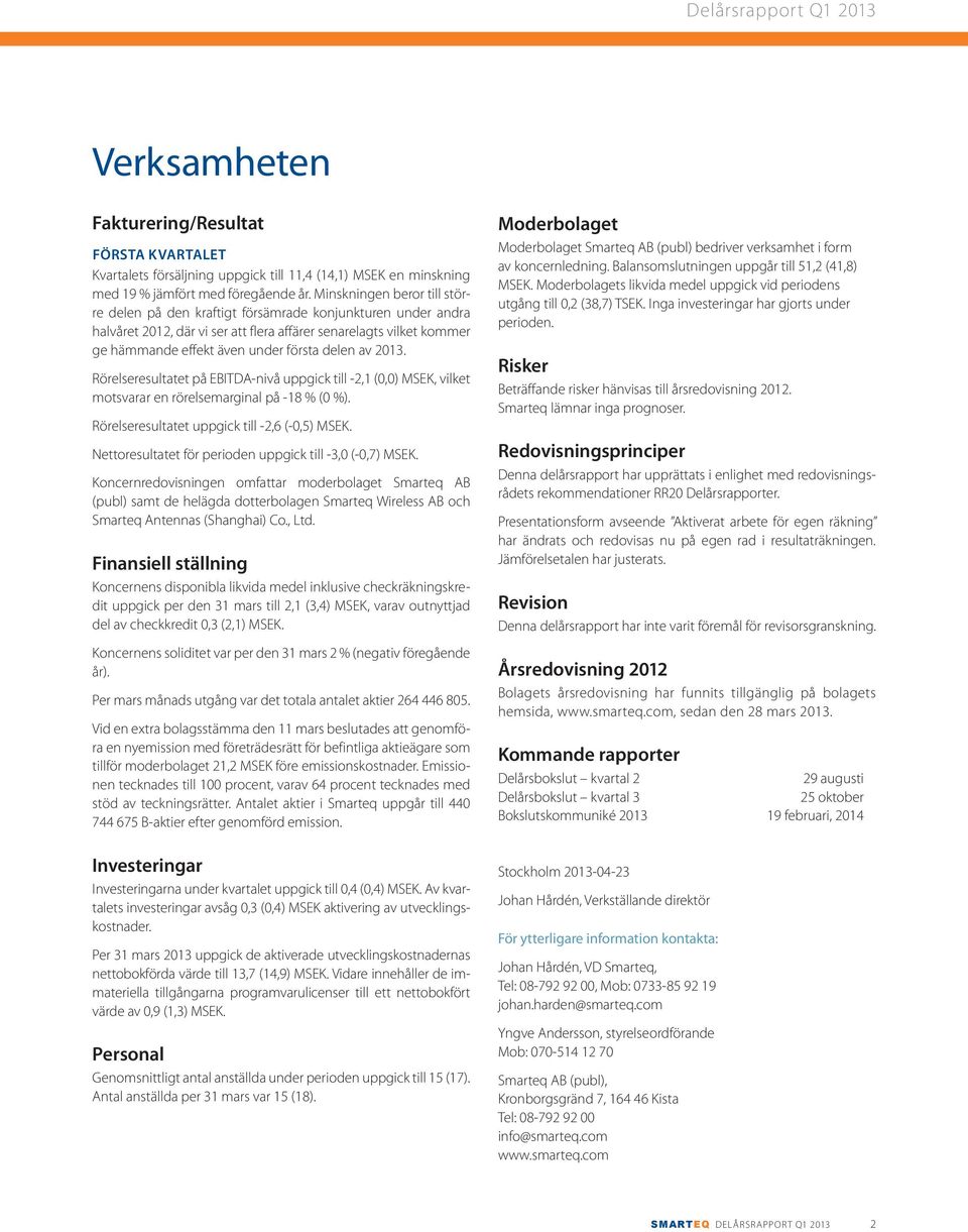 delen av 2013. Rörelseresultatet på EBITDA-nivå uppgick till -2,1 (0,0) MSEK, vilket motsvarar en rörelsemarginal på -18 % (0 %). Rörelseresultatet uppgick till -2,6 (-0,5) MSEK.