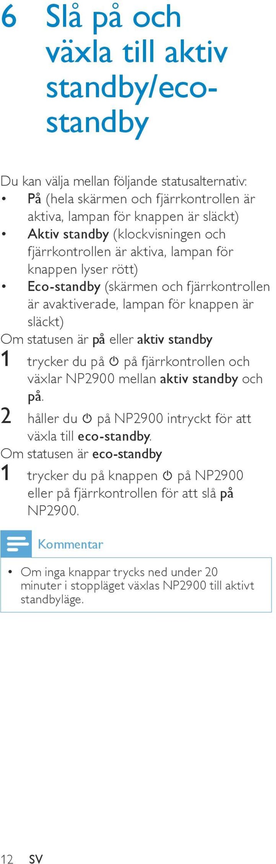 eller aktiv standby 1 trycker du på på fjärrkontrollen och växlar NP2900 mellan aktiv standby och på. 2 håller du på NP2900 intryckt för att växla till eco-standby.