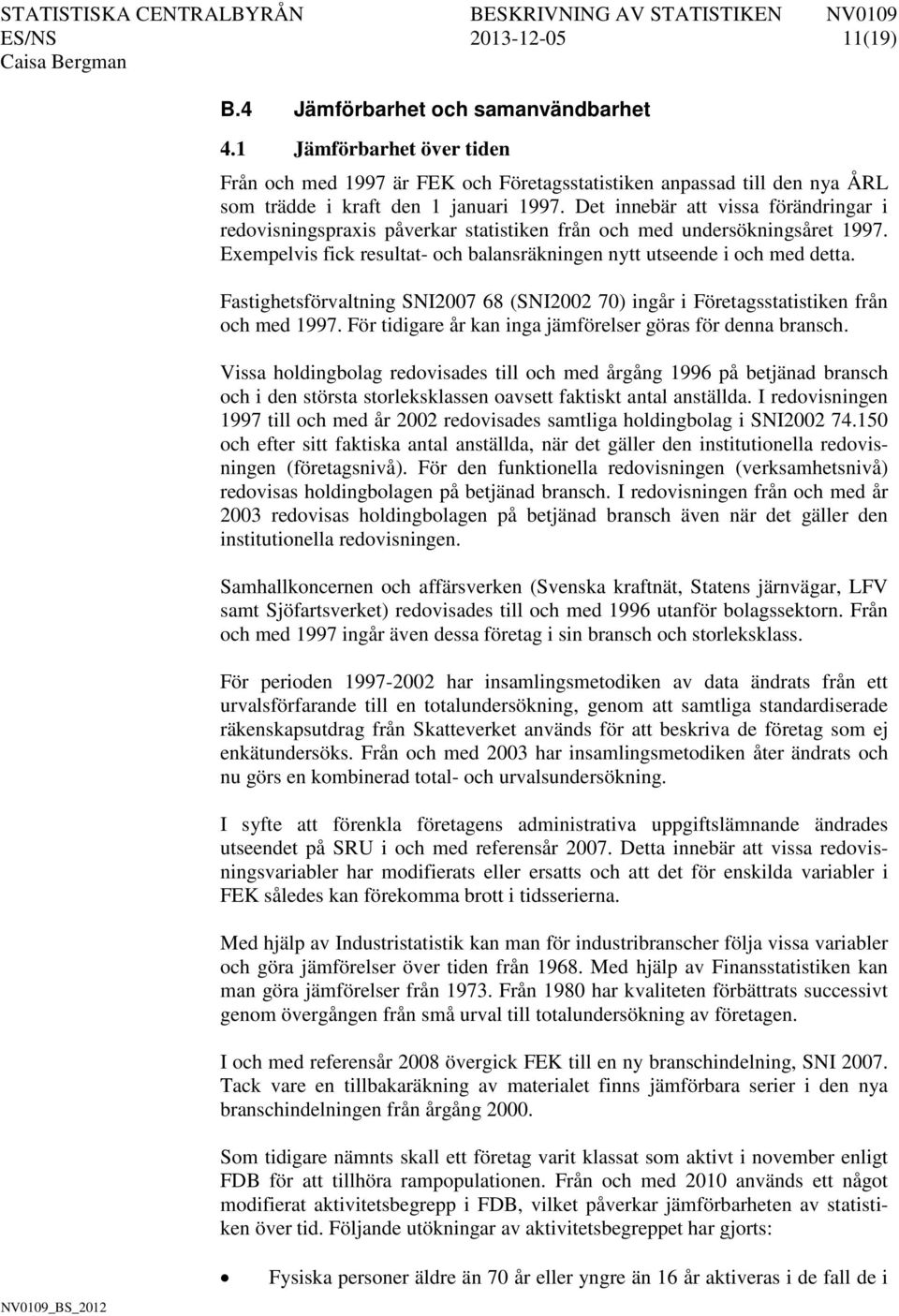 Det innebär att vissa förändringar i redovisningspraxis påverkar statistiken från och med undersökningsåret 1997. Exempelvis fick resultat- och balansräkningen nytt utseende i och med detta.