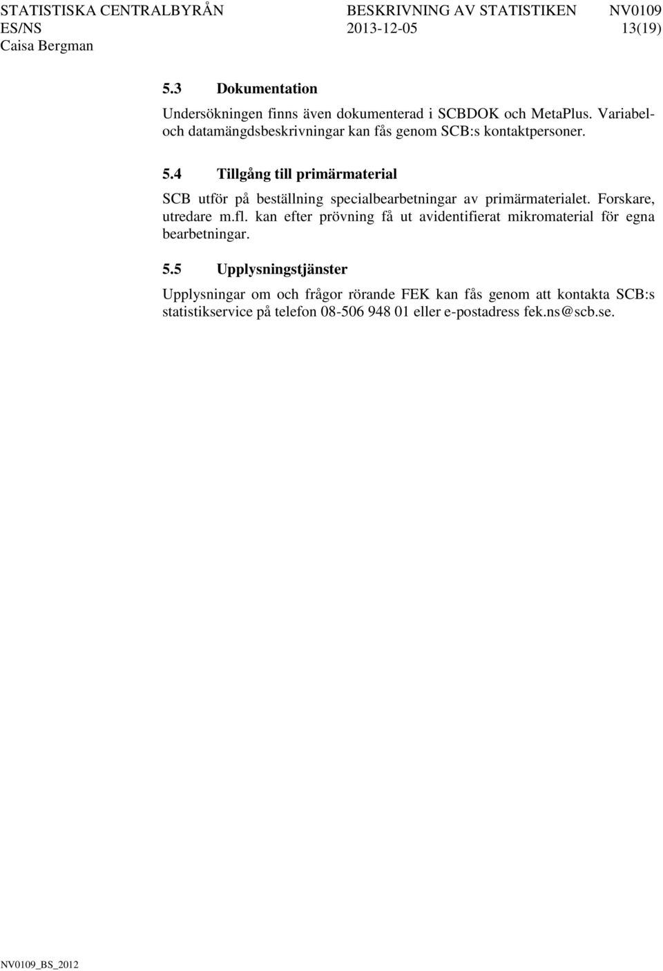 4 Tillgång till primärmaterial SCB utför på beställning specialbearbetningar av primärmaterialet. Forskare, utredare m.fl.