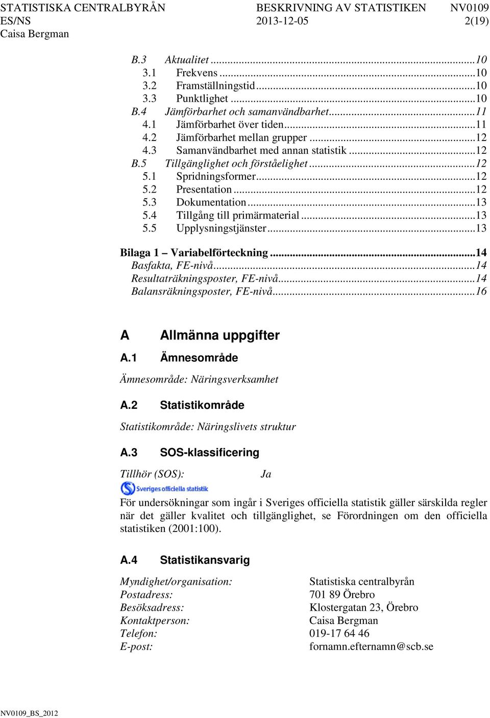 4 Tillgång till primärmaterial... 13 5.5 Upplysningstjänster... 13 Bilaga 1 Variabelförteckning... 14 Basfakta, FE-nivå... 14 Resultaträkningsposter, FE-nivå... 14 Balansräkningsposter, FE-nivå.