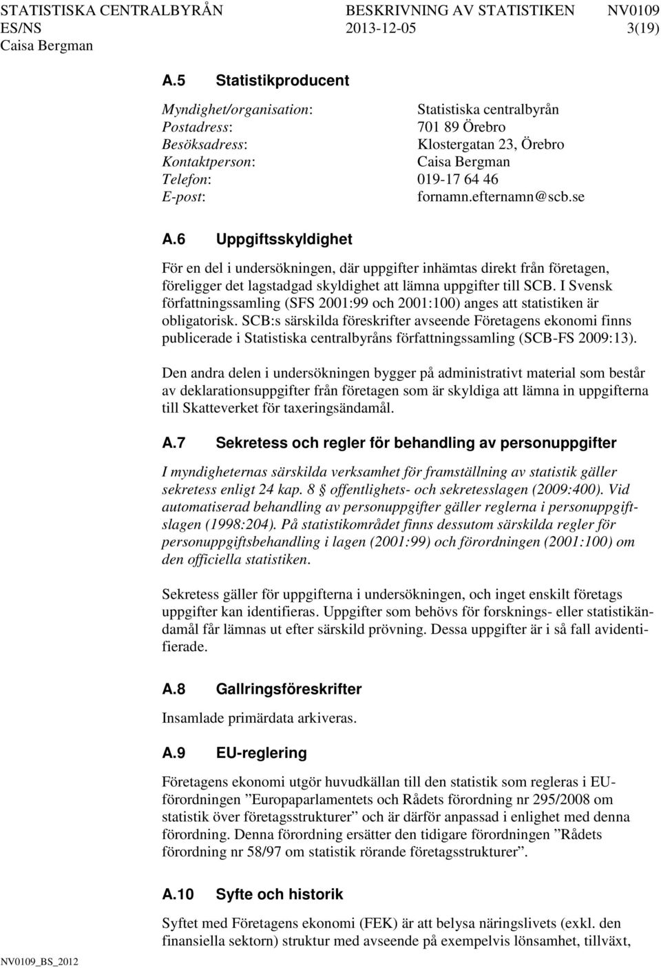 efternamn@scb.se A.6 Uppgiftsskyldighet För en del i undersökningen, där uppgifter inhämtas direkt från företagen, föreligger det lagstadgad skyldighet att lämna uppgifter till SCB.