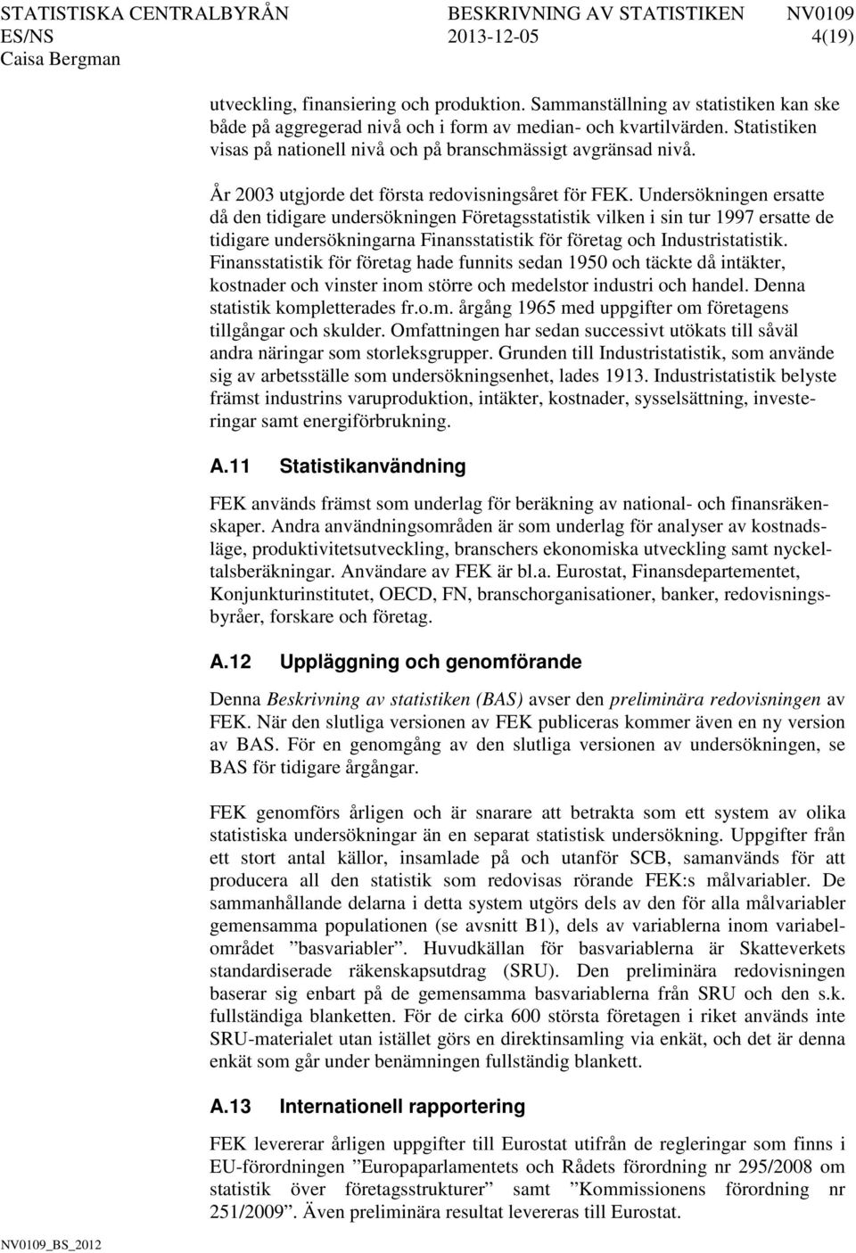 Undersökningen ersatte då den tidigare undersökningen Företagsstatistik vilken i sin tur 1997 ersatte de tidigare undersökningarna Finansstatistik för företag och Industristatistik.