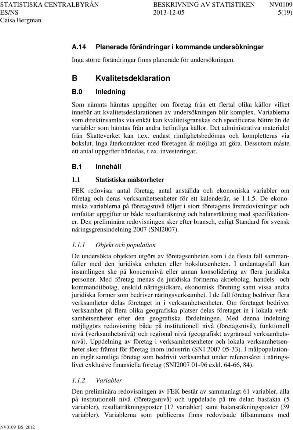 Variablerna som direktinsamlas via enkät kan kvalitetsgranskas och specificeras bättre än de variabler som hämtas från andra befintliga källor. Det administrativa materialet från Skatteverket kan t.