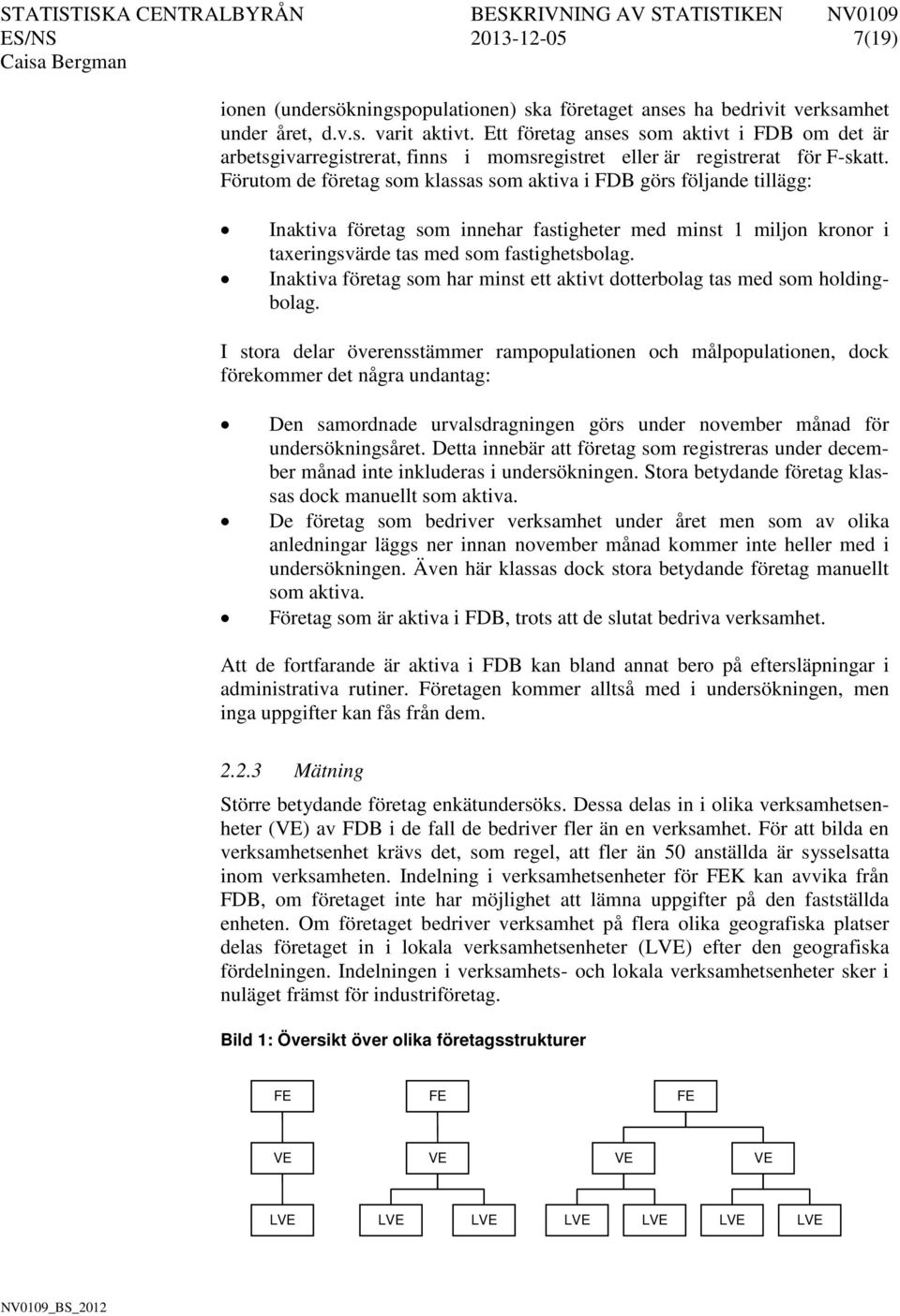 Förutom de företag som klassas som aktiva i FDB görs följande tillägg: Inaktiva företag som innehar fastigheter med minst 1 miljon kronor i taxeringsvärde tas med som fastighetsbolag.