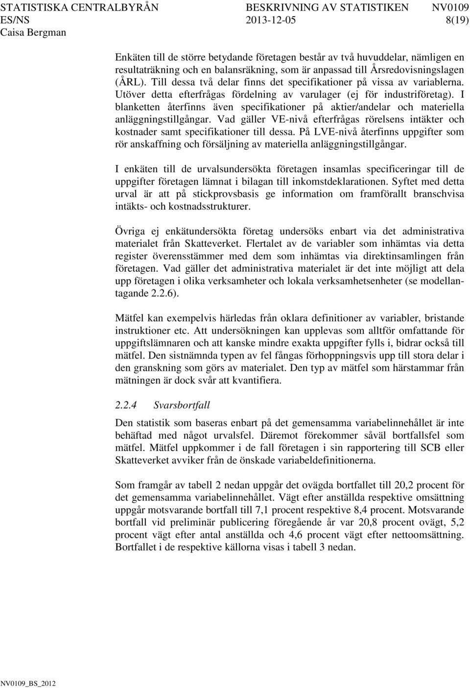 I blanketten återfinns även specifikationer på aktier/andelar och materiella anläggningstillgångar. Vad gäller VE-nivå efterfrågas rörelsens intäkter och kostnader samt specifikationer till dessa.