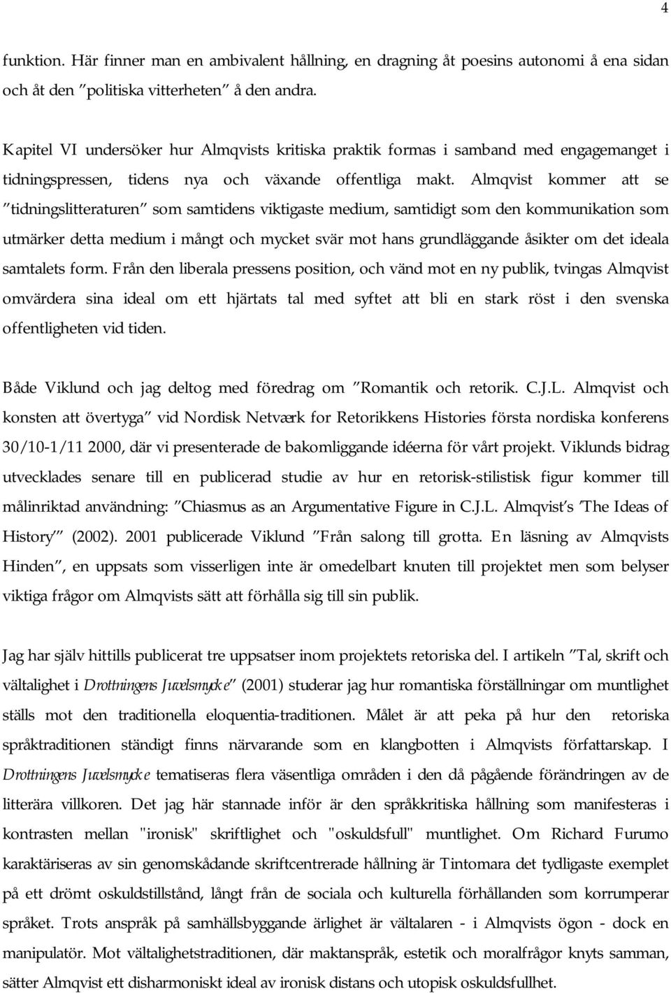 Almqvist kommer att se tidningslitteraturen som samtidens viktigaste medium, samtidigt som den kommunikation som utmärker detta medium i mångt och mycket svär mot hans grundläggande åsikter om det