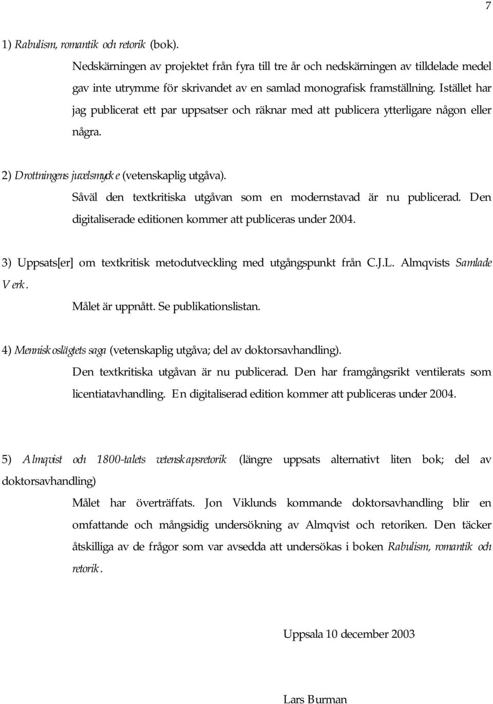 Istället har jag publicerat ett par uppsatser och räknar med att publicera ytterligare någon eller några. 2) Drottningens juvelsmycke (vetenskaplig utgåva).