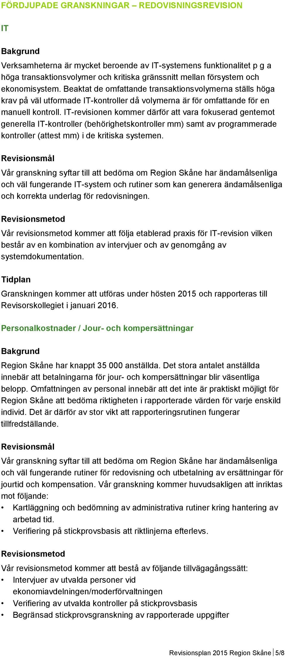 IT-revisionen kommer därför att vara fokuserad gentemot generella IT-kontroller (behörighetskontroller mm) samt av programmerade kontroller (attest mm) i de kritiska systemen.