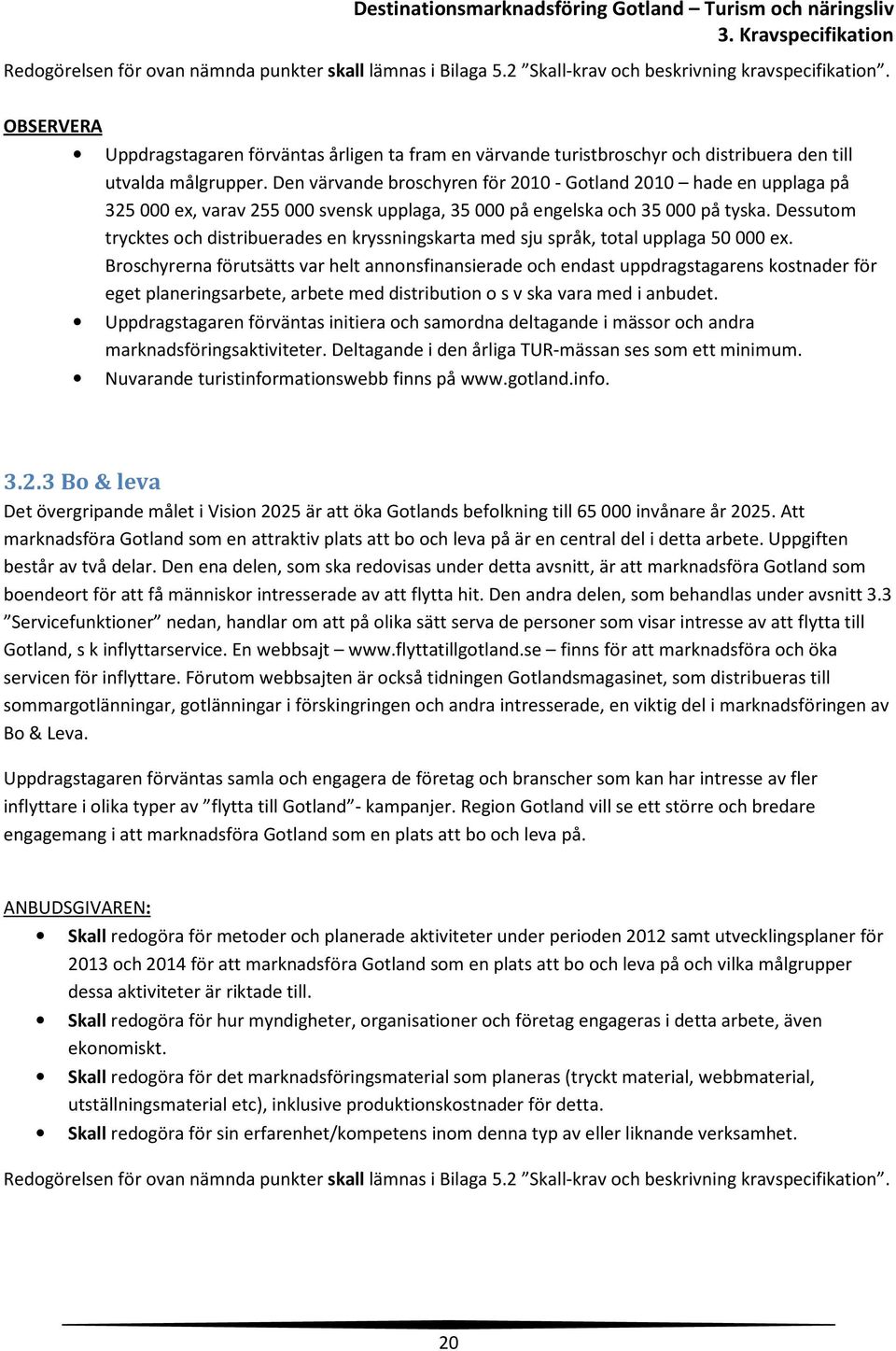 Den värvande broschyren för 2010 - Gotland 2010 hade en upplaga på 325 000 ex, varav 255 000 svensk upplaga, 35 000 på engelska och 35 000 på tyska.