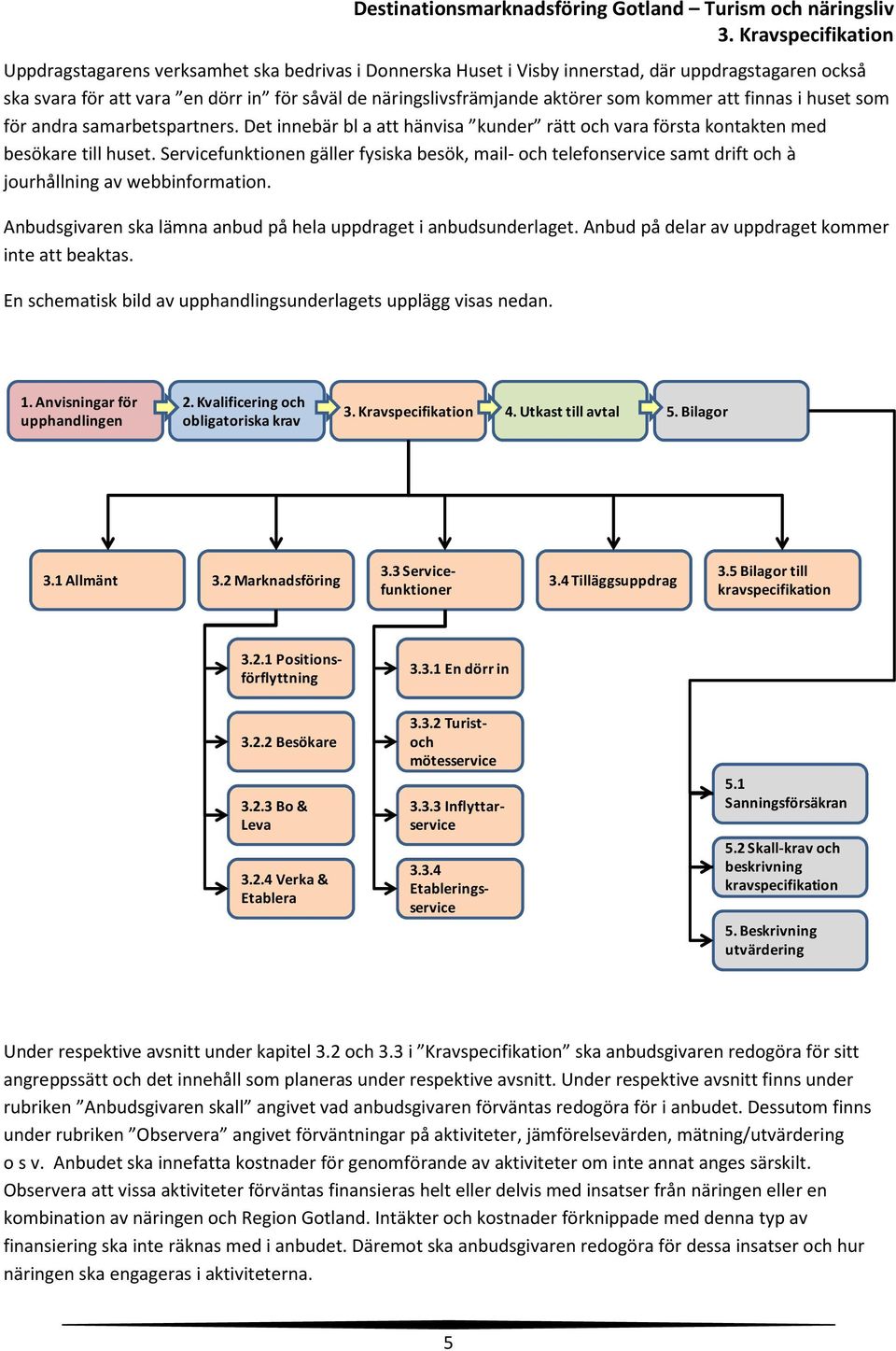 Servicefunktionen gäller fysiska besök, mail- och telefonservice samt drift och à jourhållning av webbinformation. Anbudsgivaren ska lämna anbud på hela uppdraget i anbudsunderlaget.