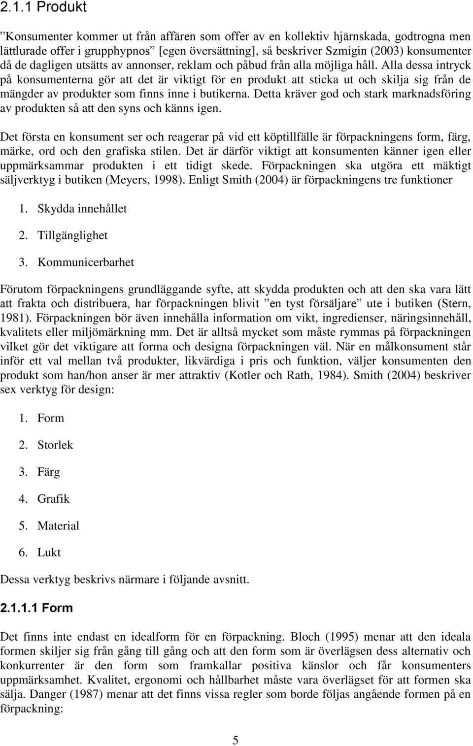 Alla dessa intryck på konsumenterna gör att det är viktigt för en produkt att sticka ut och skilja sig från de mängder av produkter som finns inne i butikerna.