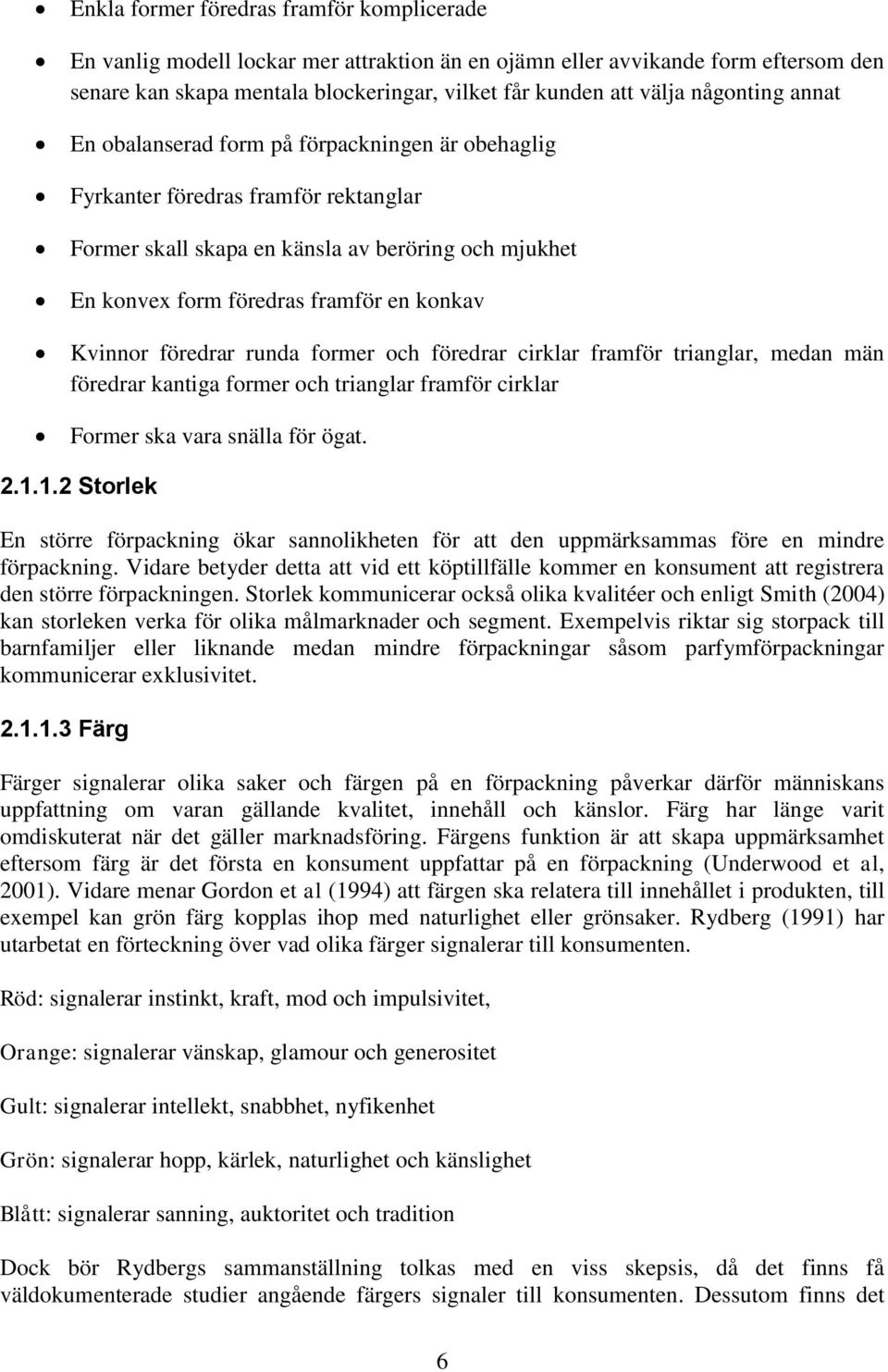 Kvinnor föredrar runda former och föredrar cirklar framför trianglar, medan män föredrar kantiga former och trianglar framför cirklar Former ska vara snälla för ögat. 2.1.