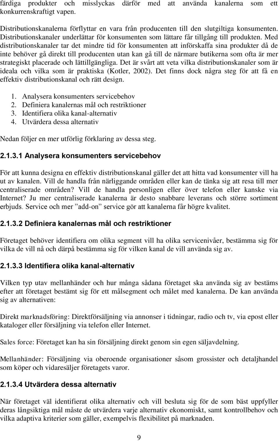 Med distributionskanaler tar det mindre tid för konsumenten att införskaffa sina produkter då de inte behöver gå direkt till producenten utan kan gå till de närmare butikerna som ofta är mer