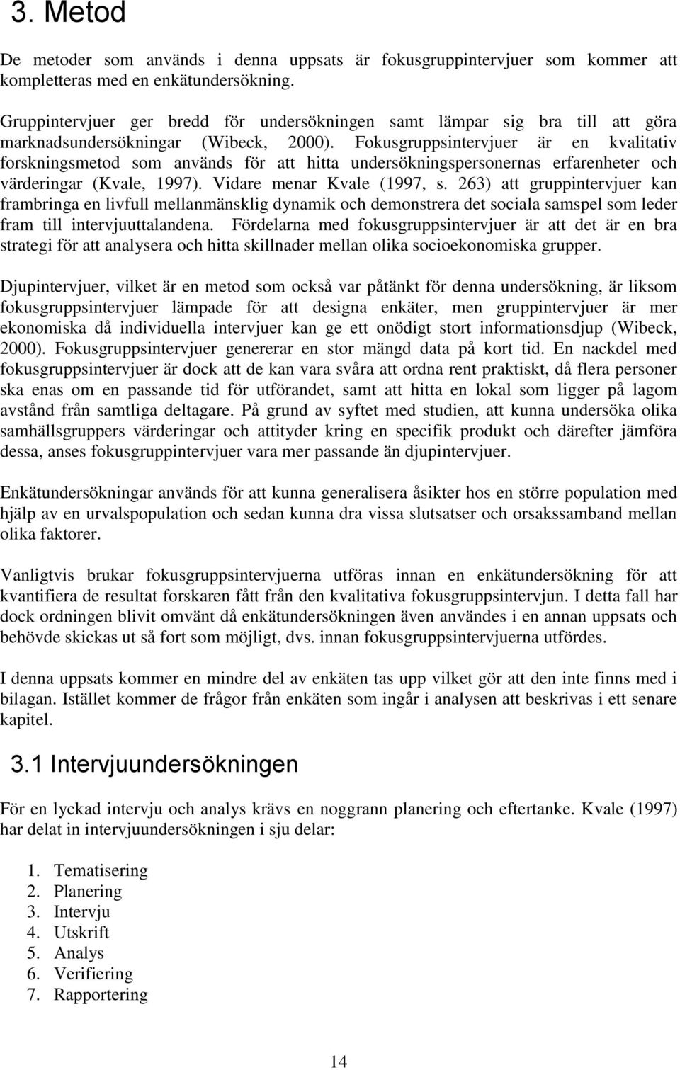 Fokusgruppsintervjuer är en kvalitativ forskningsmetod som används för att hitta undersökningspersonernas erfarenheter och värderingar (Kvale, 1997). Vidare menar Kvale (1997, s.