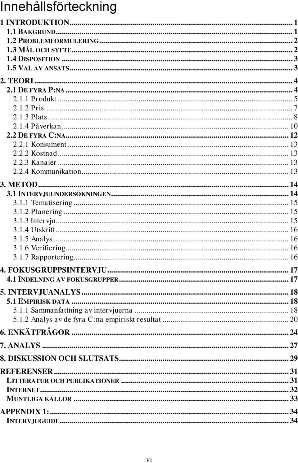 1 INTERVJUUNDERSÖKNINGEN... 14 3.1.1 Tematisering... 15 3.1.2 Planering... 15 3.1.3 Intervju... 15 3.1.4 Utskrift... 16 3.1.5 Analys... 16 3.1.6 Verifiering... 16 3.1.7 Rapportering... 16 4.