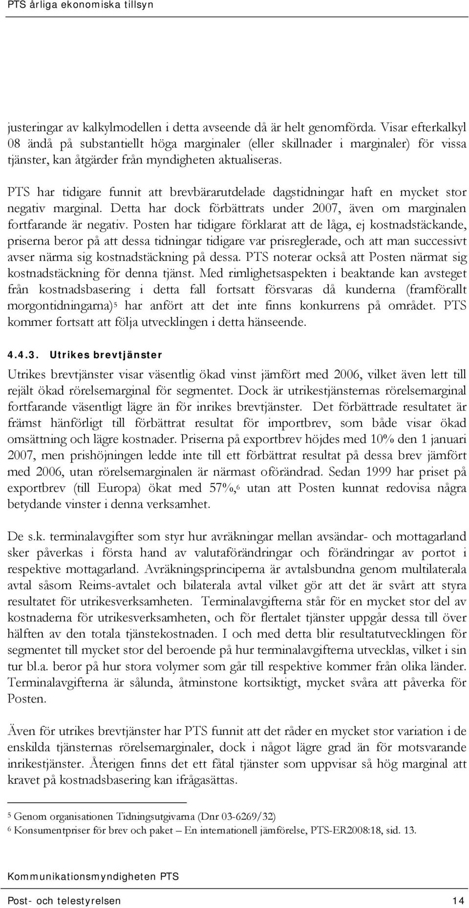 PTS har tidigare funnit att brevbärarutdelade dagstidningar haft en mycket stor negativ marginal. Detta har dock förbättrats under 2007, även om marginalen fortfarande är negativ.