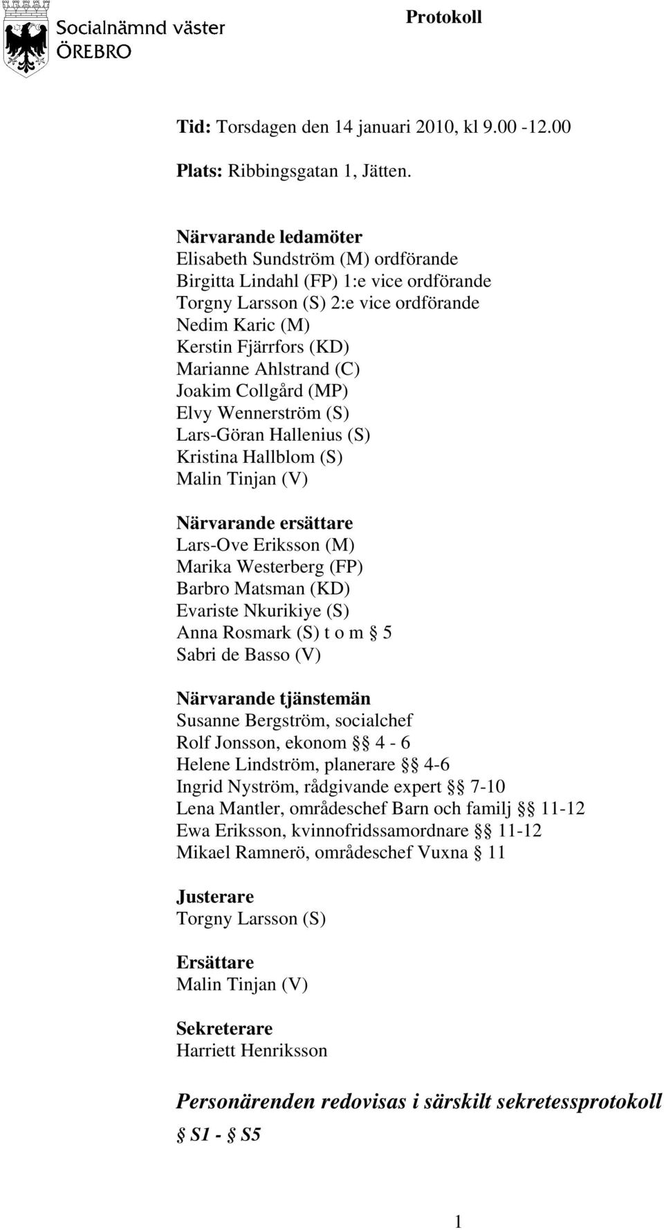 Joakim Collgård (MP) Elvy Wennerström (S) Lars-Göran Hallenius (S) Kristina Hallblom (S) Malin Tinjan (V) Närvarande ersättare Lars-Ove Eriksson (M) Marika Westerberg (FP) Barbro Matsman (KD)