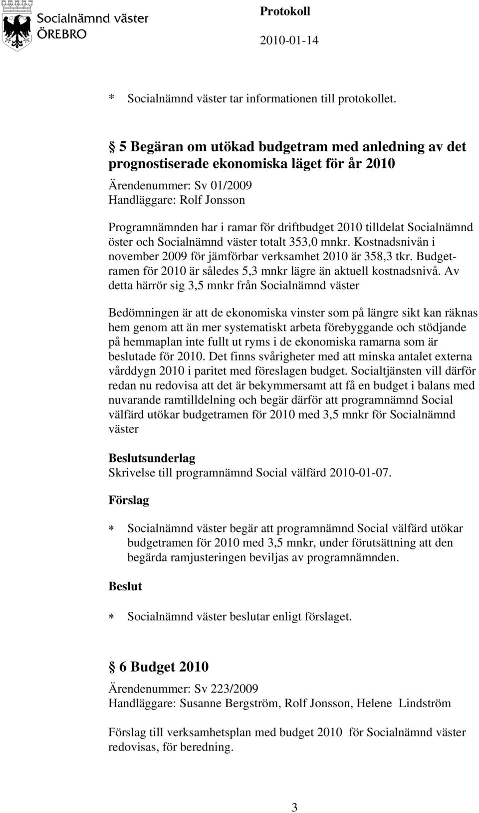 tilldelat Socialnämnd öster och Socialnämnd väster totalt 353,0 mnkr. Kostnadsnivån i november 2009 för jämförbar verksamhet 2010 är 358,3 tkr.