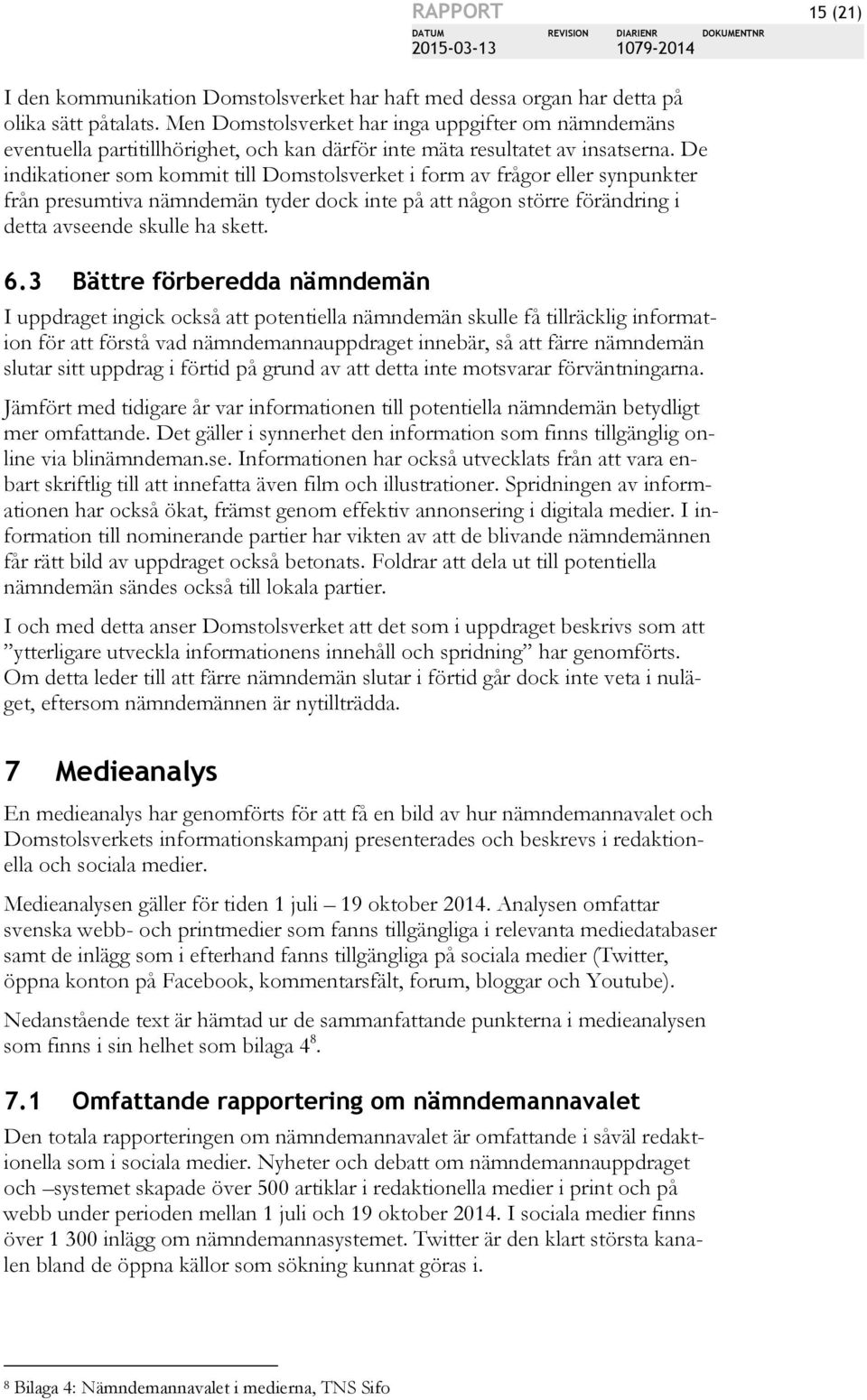 De indikationer som kommit till Domstolsverket i form av frågor eller synpunkter från presumtiva nämndemän tyder dock inte på att någon större förändring i detta avseende skulle ha skett. 6.