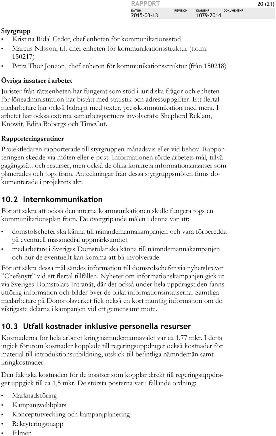 löneadministration har bistått med statistik och adressuppgifter. Ett flertal medarbetare har också bidragit med texter, presskommunikation med mera.