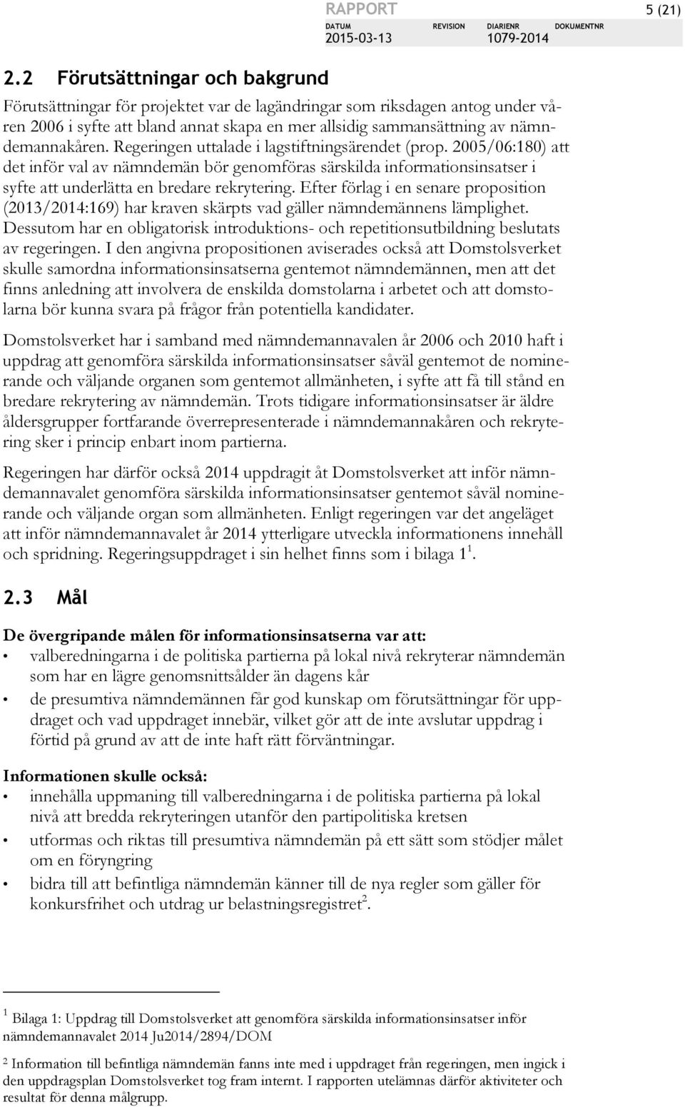 2005/06:180) att det inför val av nämndemän bör genomföras särskilda informationsinsatser i syfte att underlätta en bredare rekrytering.