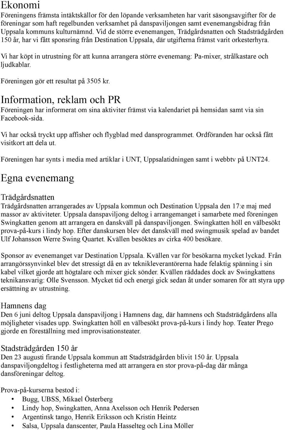 Vi har köpt in utrustning för att kunna arrangera större evenemang: Pa-mixer, strålkastare och ljudkablar. Föreningen gör ett resultat på 3505 kr.