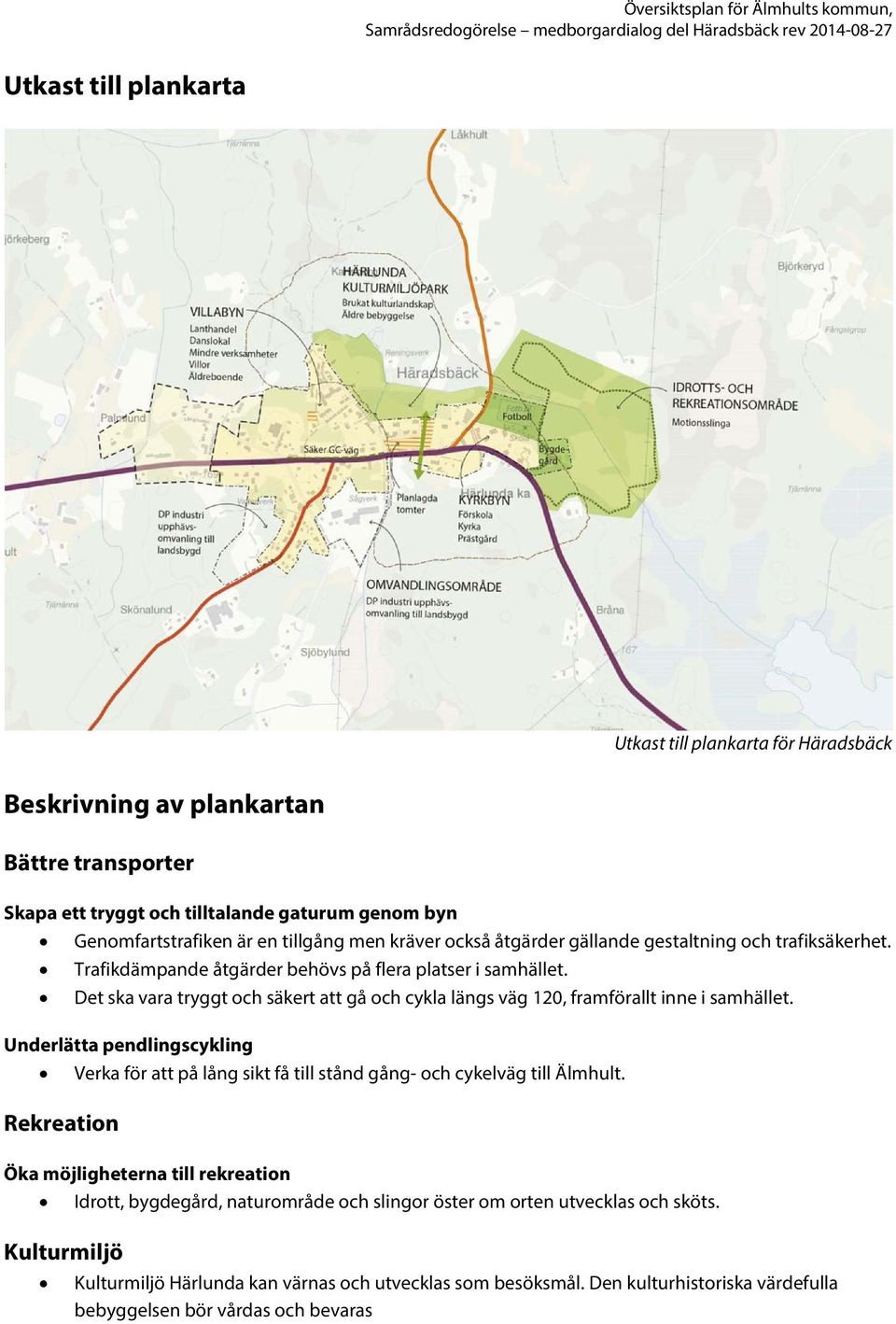 Det ska vara tryggt och säkert att gå och cykla längs väg 120, framförallt inne i samhället. Underlätta pendlingscykling Verka för att på lång sikt få till stånd gång- och cykelväg till Älmhult.