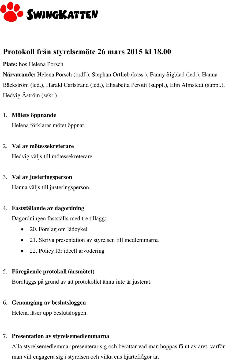 Val av mötessekreterare Hedvig väljs till mötessekreterare. 3. Val av justeringsperson Hanna väljs till justeringsperson. 4. Fastställande av dagordning Dagordningen fastställs med tre tillägg: 20.