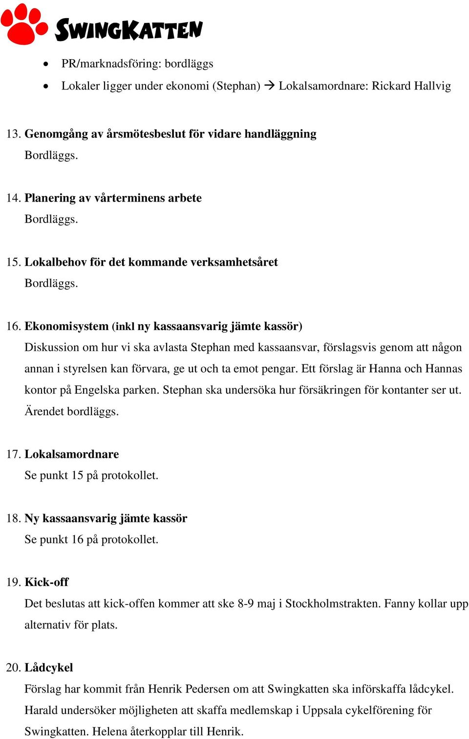 Ekonomi system (inkl ny kassaansvarig jämte kassör) Diskussion om hur vi ska avlasta Stephan med kassaansvar, förslagsvis genom att någon annan i styrelsen kan förvara, ge ut och ta emot pengar.