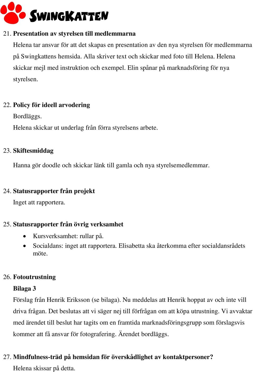 Helena skickar ut underlag från förra styrelsens arbete. 23. Skiftesmiddag Hanna gör doodle och skickar länk till gamla och nya styrelsemedlemmar. 24.