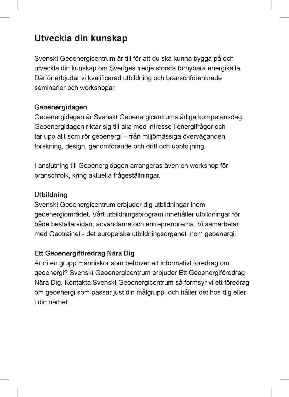 Geoenergidagen riktar sig till alla med intresse i energifrågor och tar upp allt som rör geoenergi från miljömässiga överväganden, forskning, design, genomförande och drift och uppföljning.