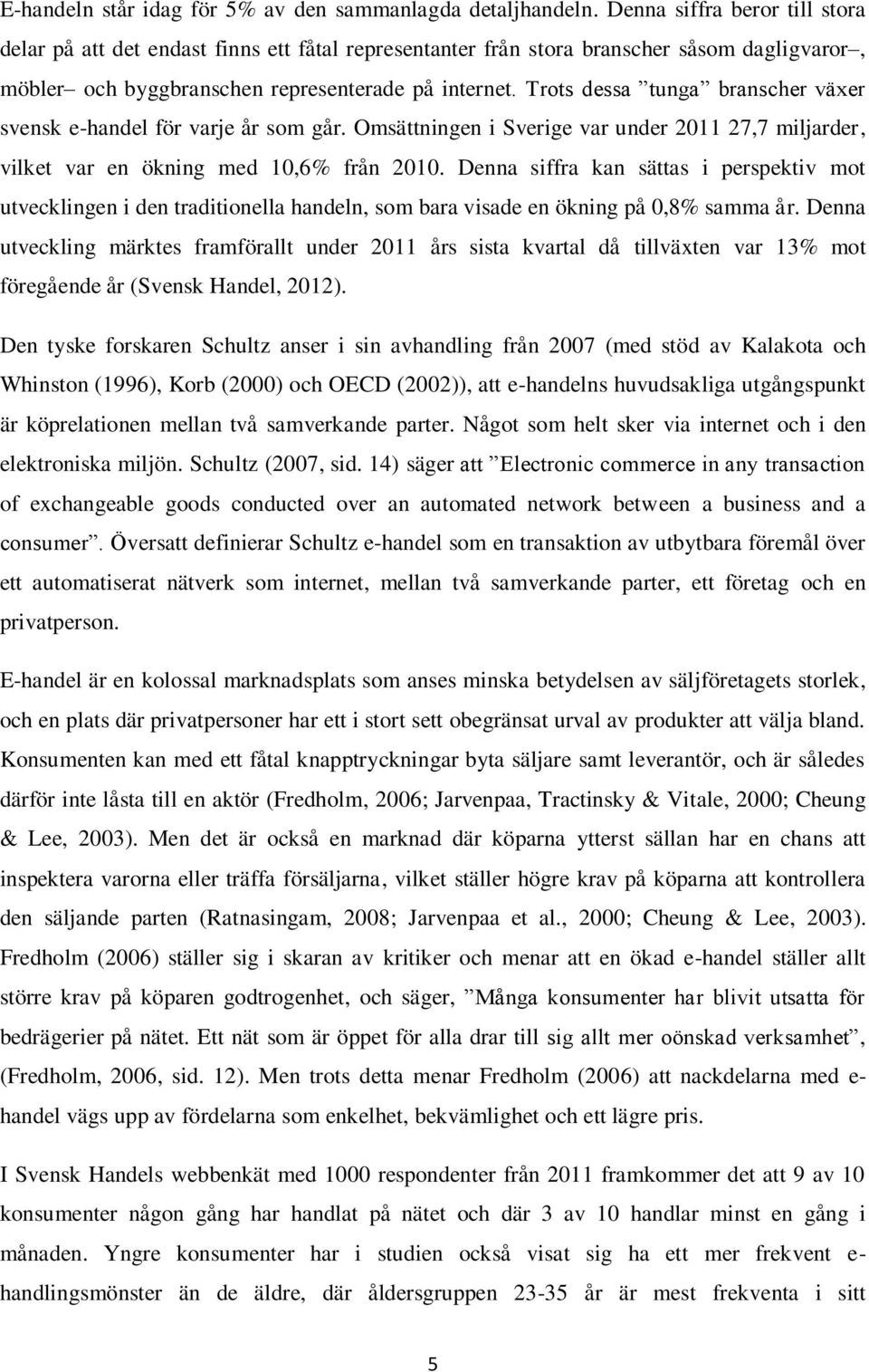 Trots dessa tunga branscher växer svensk e-handel för varje år som går. Omsättningen i Sverige var under 2011 27,7 miljarder, vilket var en ökning med 10,6% från 2010.