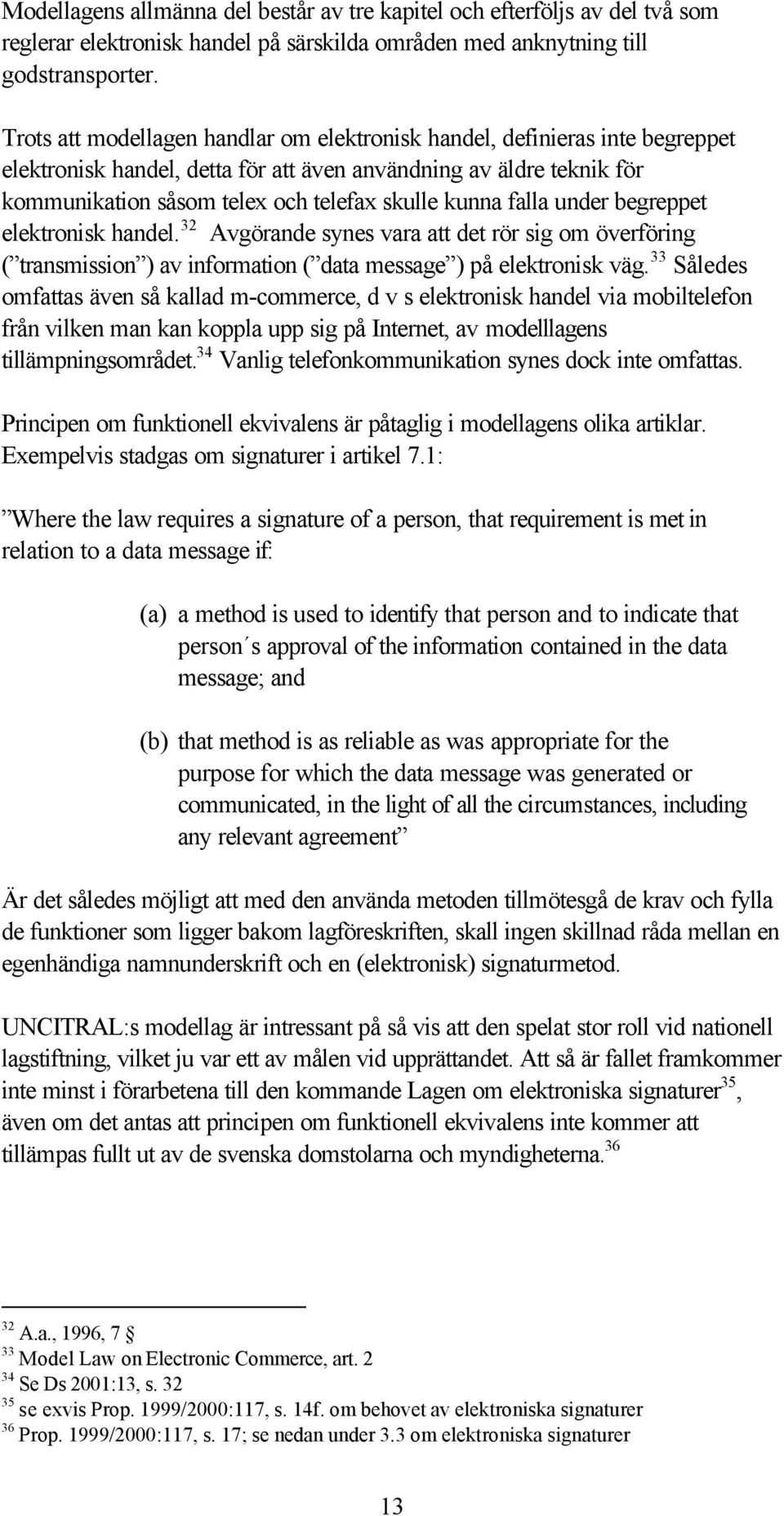 falla under begreppet elektronisk handel. 32 Avgörande synes vara att det rör sig om överföring ( transmission ) av information ( data message ) på elektronisk väg.