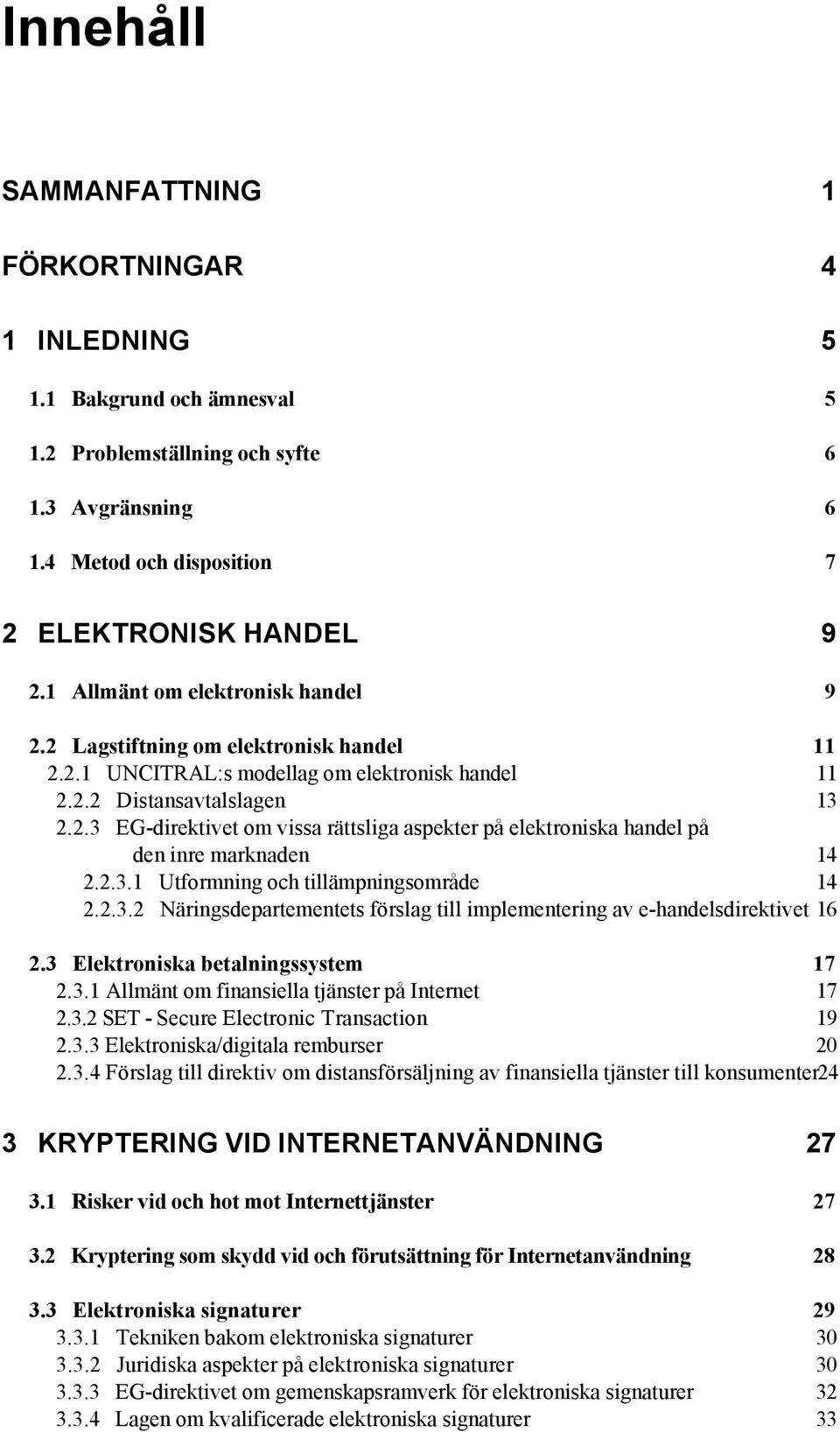 2.3.1 Utformning och tillämpningsområde 14 2.2.3.2 Näringsdepartementets förslag till implementering av e-handelsdirektivet 16 2.3 Elektroniska betalningssystem 17 2.3.1 Allmänt om finansiella tjänster på Internet 17 2.