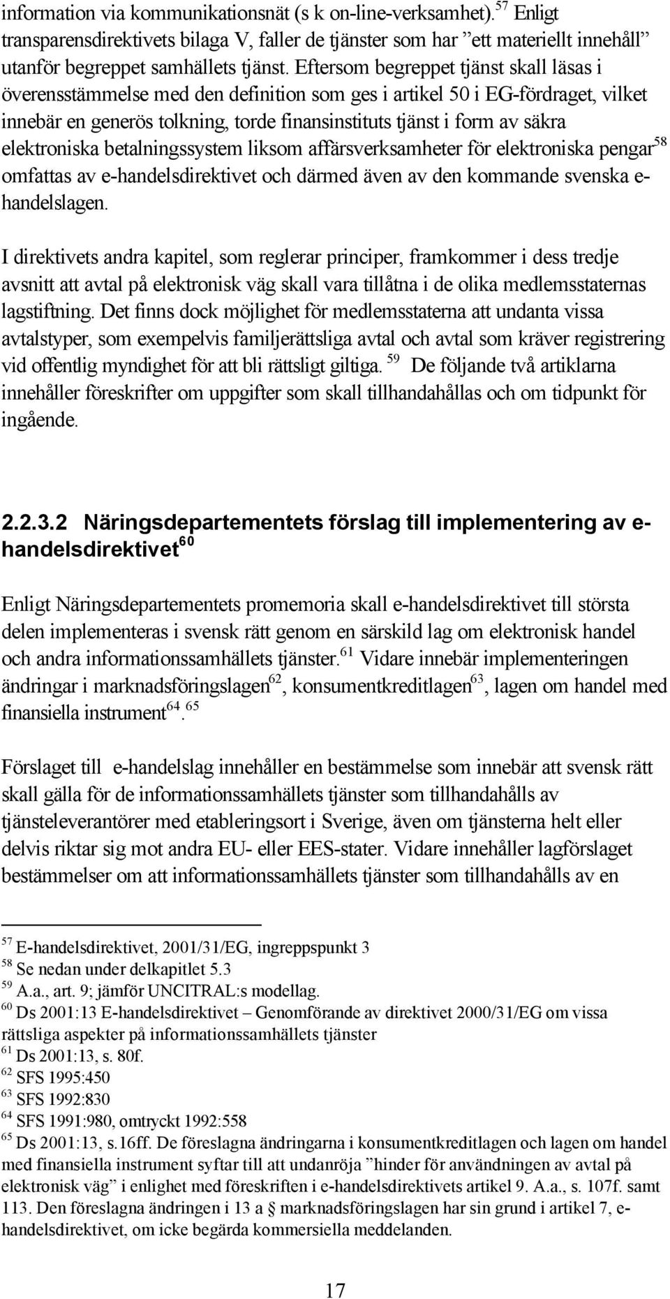 elektroniska betalningssystem liksom affärsverksamheter för elektroniska pengar 58 omfattas av e-handelsdirektivet och därmed även av den kommande svenska e- handelslagen.