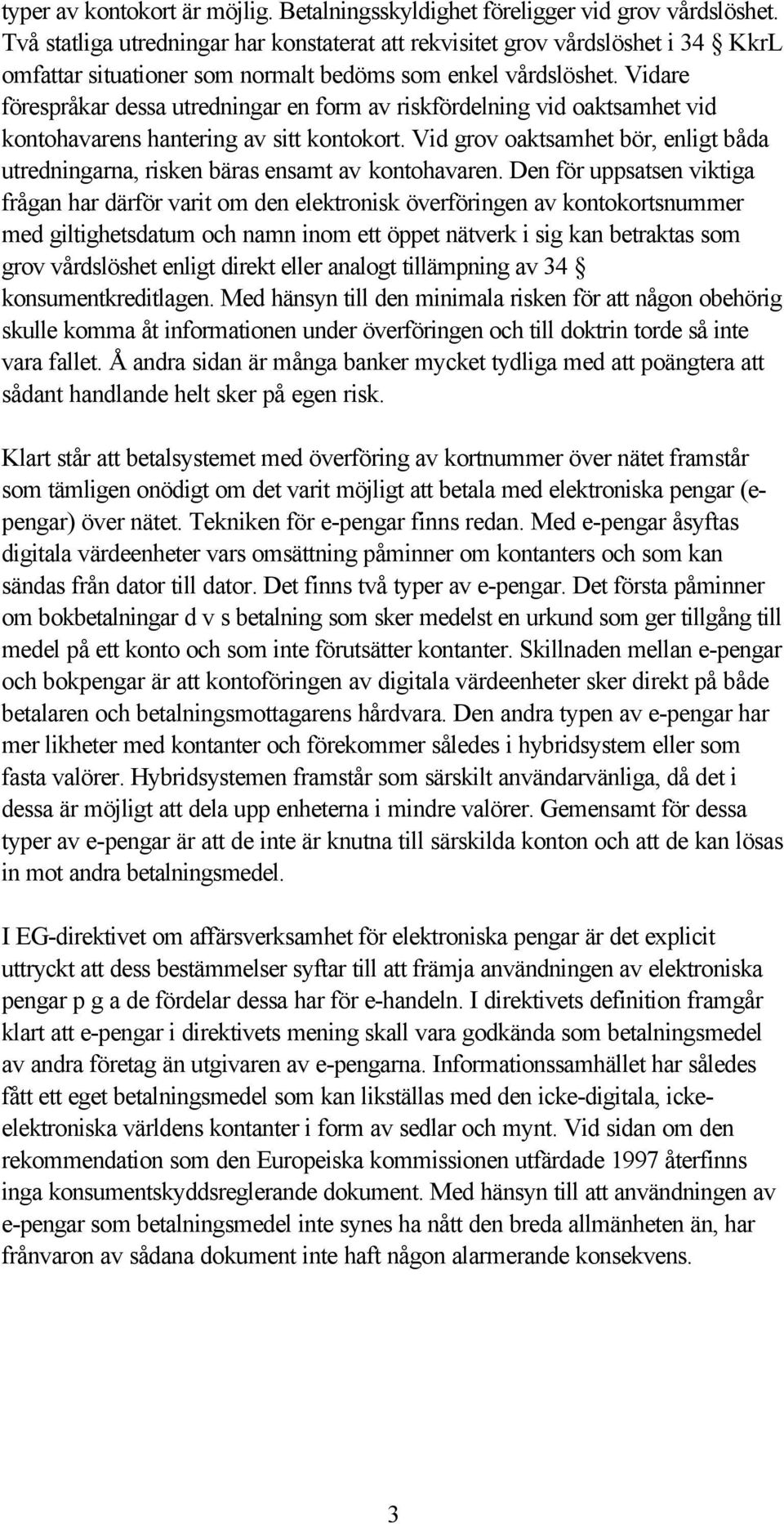 Vidare förespråkar dessa utredningar en form av riskfördelning vid oaktsamhet vid kontohavarens hantering av sitt kontokort.