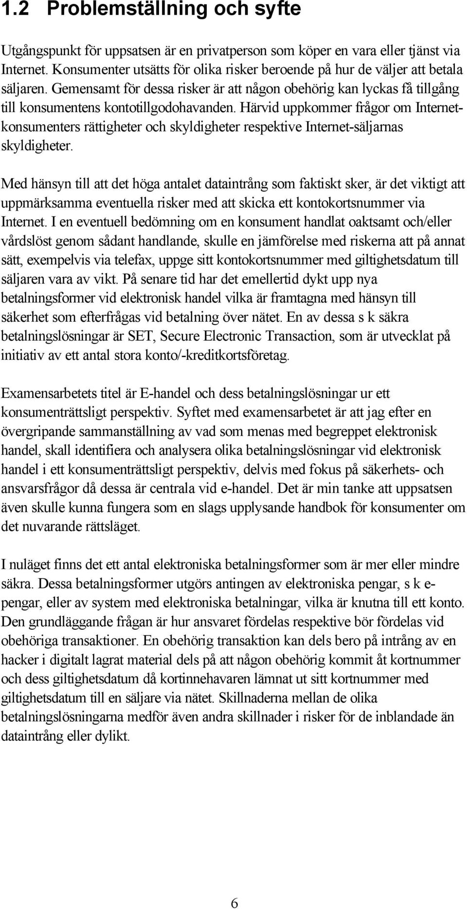 Härvid uppkommer frågor om Internetkonsumenters rättigheter och skyldigheter respektive Internet-säljarnas skyldigheter.