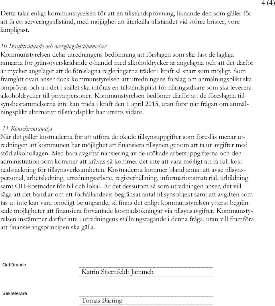 4 (4) 10 Ikraftträdande och övergångsbestämmelser Kommunstyrelsen delar utredningens bedömning att förslagen som slår fast de lagliga ramarna för gränsöverskridande e-handel med alkoholdrycker är