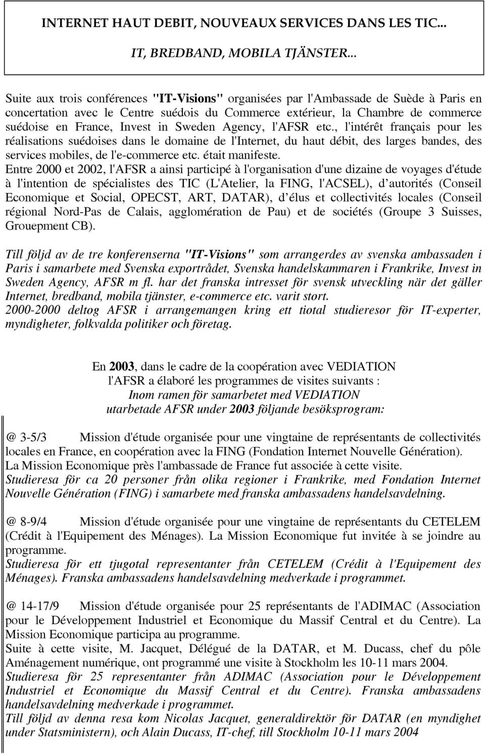 in Sweden Agency, l'afsr etc., l'intérêt français pour les réalisations suédoises dans le domaine de l'internet, du haut débit, des larges bandes, des services mobiles, de l'e-commerce etc.