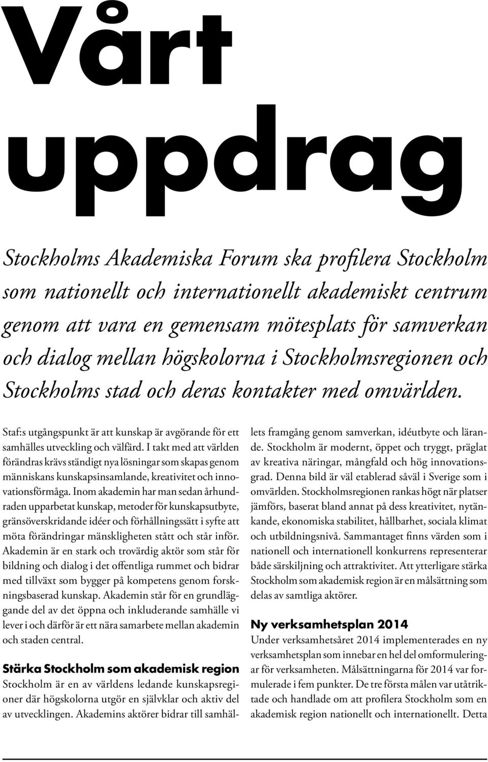 I takt med att världen förändras krävs ständigt nya lösningar som skapas genom människans kunskapsinsamlande, kreativitet och innovationsförmåga.