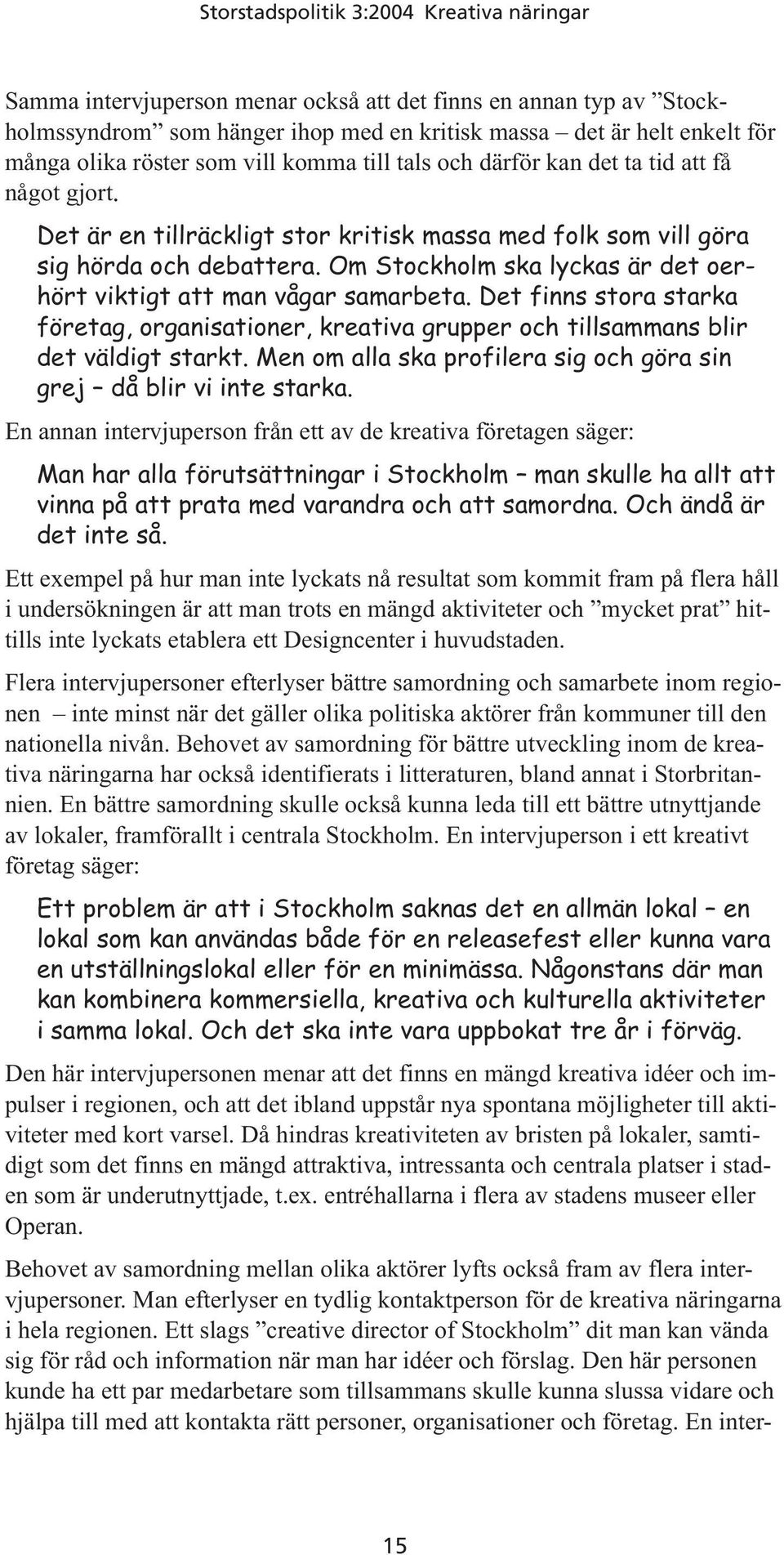 Det finns stora starka företag, organisationer, kreativa grupper och tillsammans blir det väldigt starkt. Men om alla ska profilera sig och göra sin grej då blir vi inte starka.