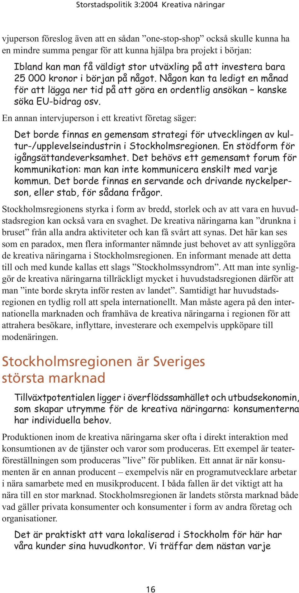 En annan intervjuperson i ett kreativt företag säger: Det borde finnas en gemensam strategi för utvecklingen av kultur-/upplevelseindustrin i Stockholmsregionen.