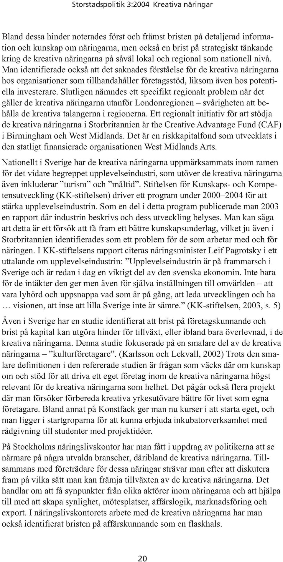 Man identifierade också att det saknades förståelse för de kreativa näringarna hos organisationer som tillhandahåller företagsstöd, liksom även hos potentiella investerare.