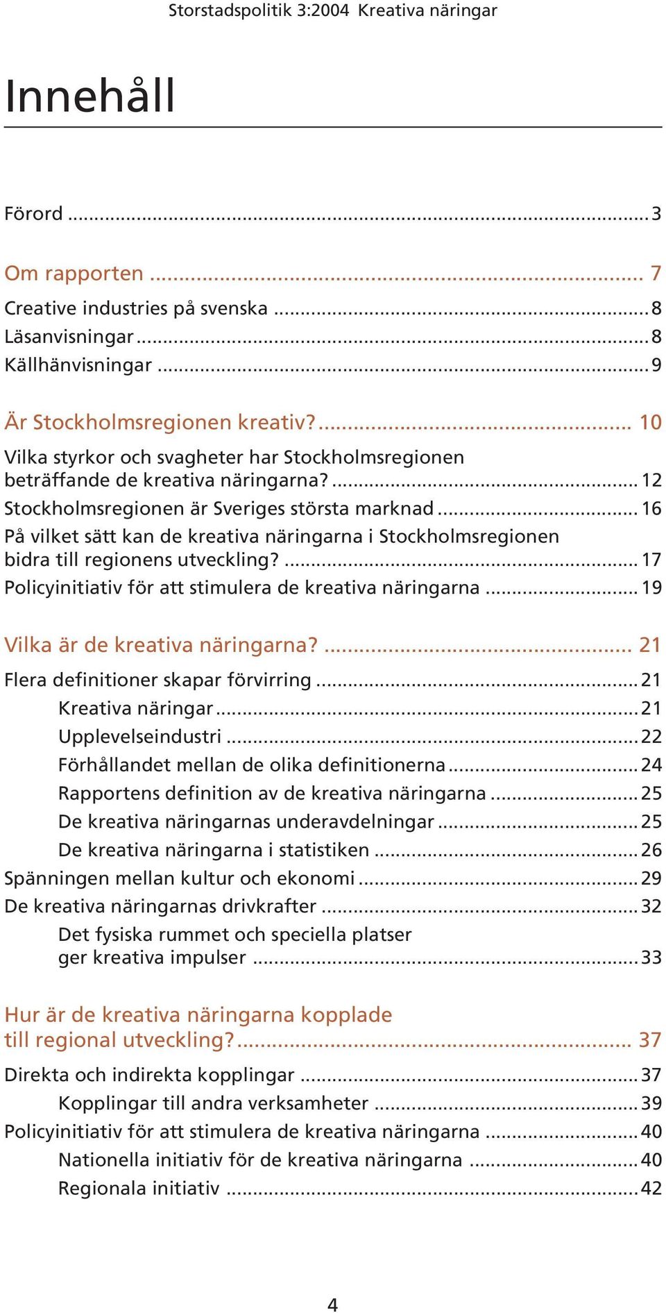 .. 16 På vilket sätt kan de kreativa näringarna i Stockholmsregionen bidra till regionens utveckling?... 17 Policyinitiativ för att stimulera de kreativa näringarna.