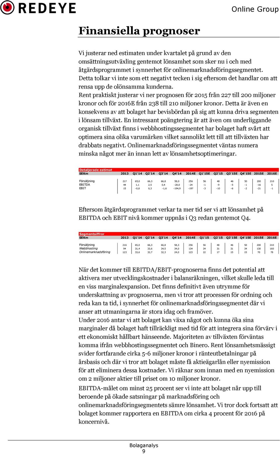 Rent praktiskt justerar vi ner prognosen för 2015 från 227 till 200 miljoner kronor och för 2016E från 238 till 210 miljoner kronor.