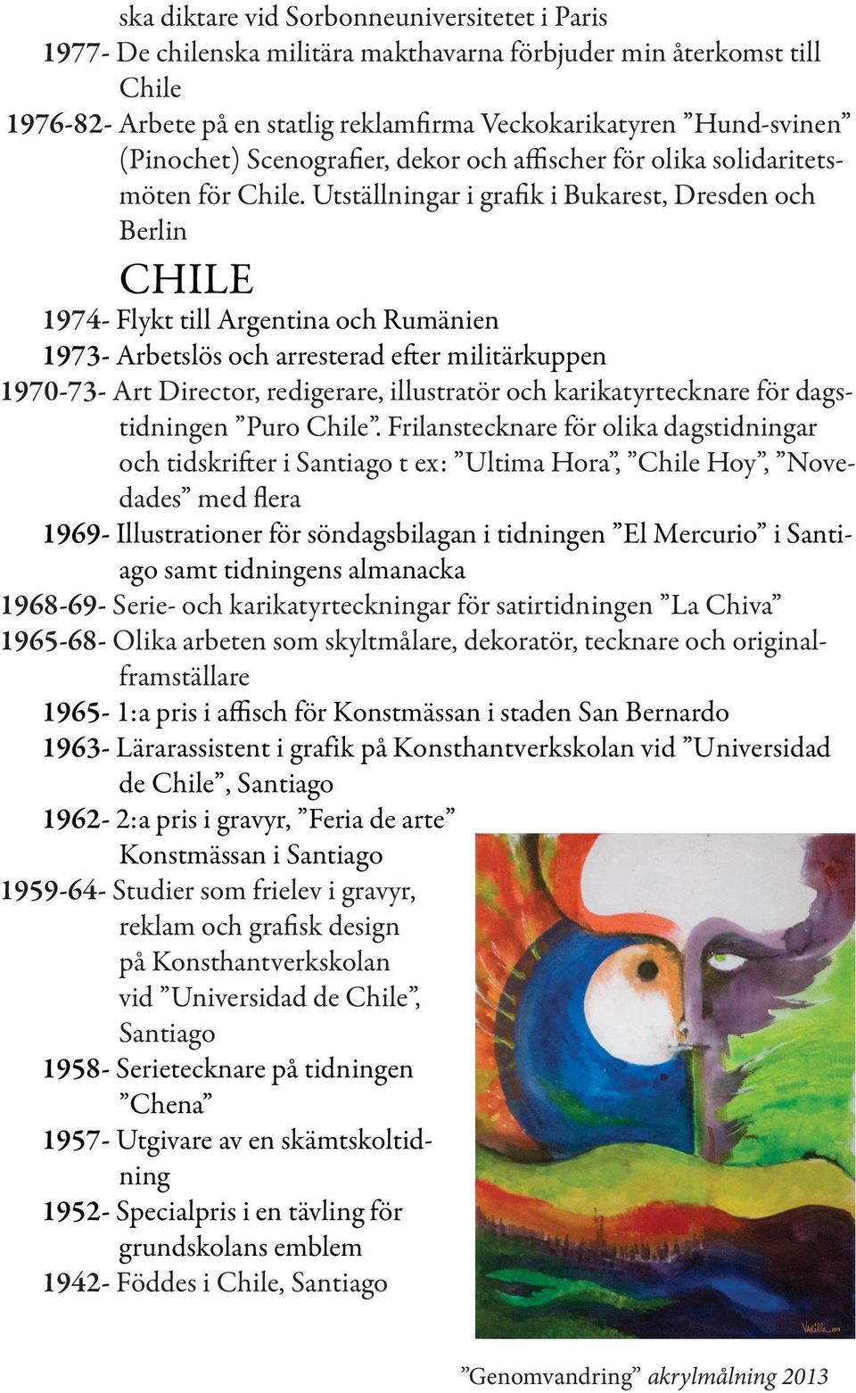 Utställningar i grafik i Bukarest, Dresden och Berlin CHILE 1974- Flykt till Argentina och Rumänien 1973- Arbetslös och arresterad efter militärkuppen 1970-73- Art Director, redigerare, illustratör